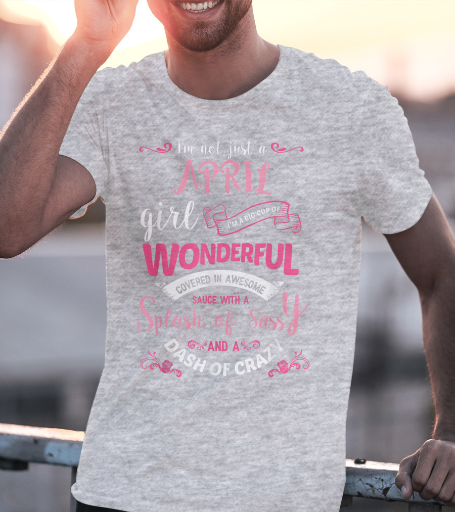 I'm Not Just A April Girl Big Cup Of Wonderful Splash Of Sassy Dash Of Crazy T-Shirt
