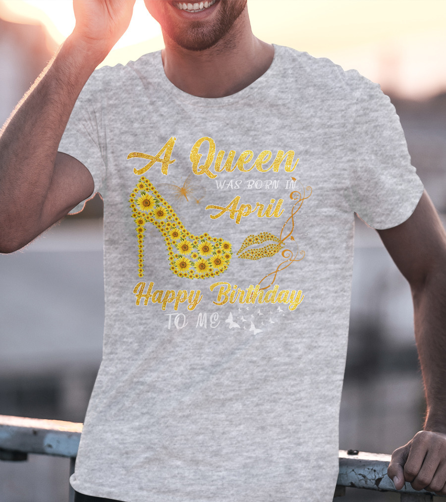 A Queen Was Born In April Sunflower High Heel Birthday Happy Birthday To Me T-Shirt