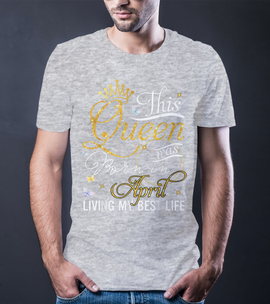 This Queen Was Born In April Living My Best Life With Crown And Sparkles T-Shirt