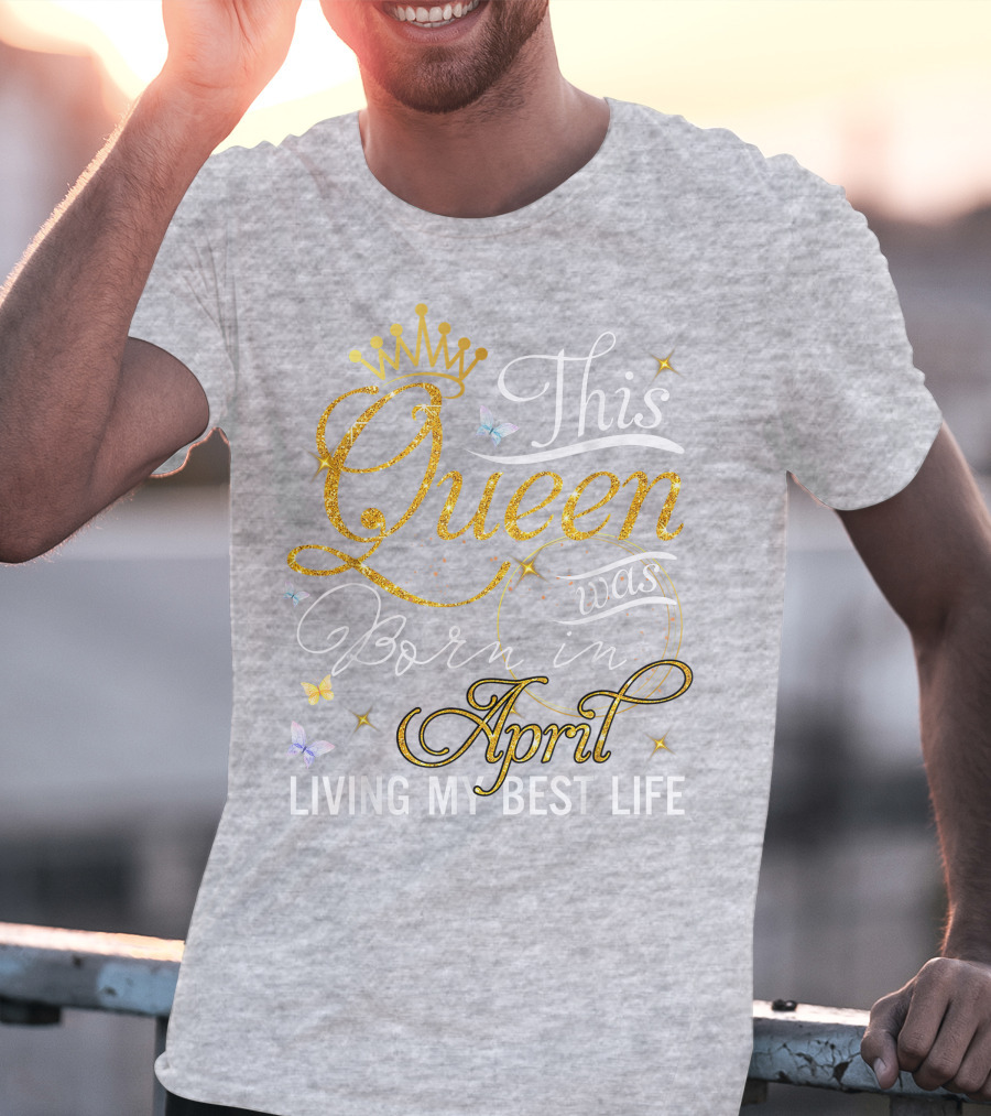 This Queen Was Born In April Living My Best Life With Crown And Sparkles T-Shirt