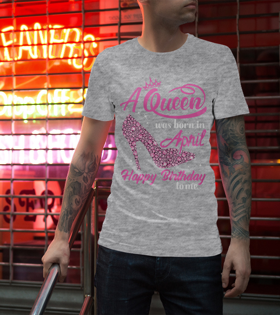 A Queen Was Born In April Happy Birthday To Me Pink High Heel T-Shirt