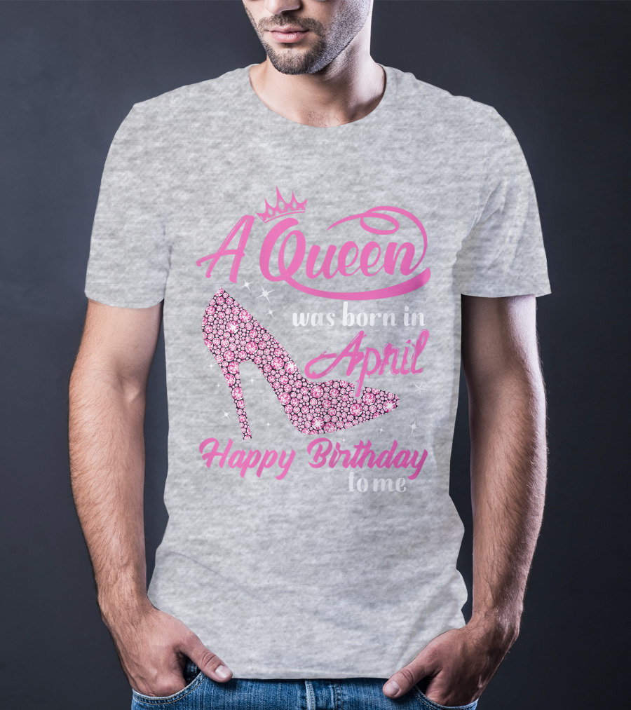 A Queen Was Born In April Happy Birthday To Me Pink High Heel T-Shirt