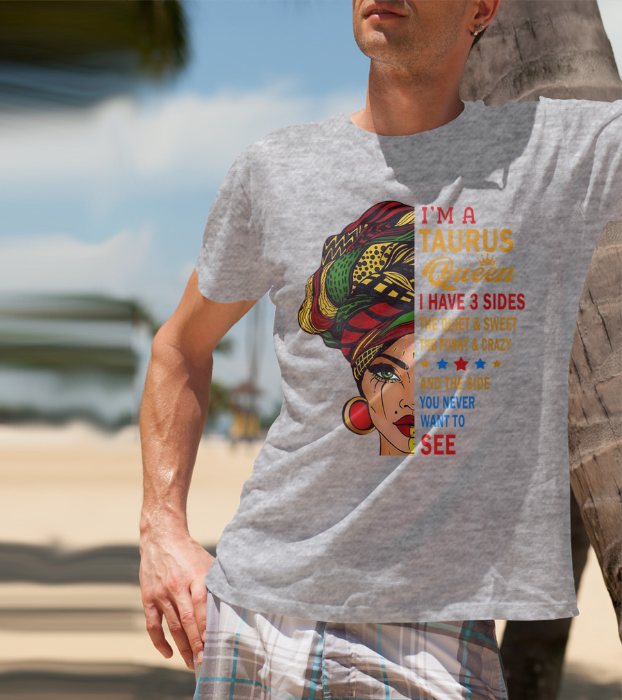 I'm A Taurus Queen I Have 3 Sides The Quiet And Sweet The Funny And Crazy And The Side You Never Want To See T-Shirt
