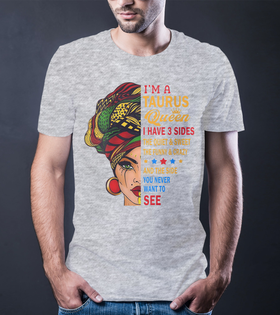 I'm A Taurus Queen I Have 3 Sides The Quiet And Sweet The Funny And Crazy And The Side You Never Want To See T-Shirt