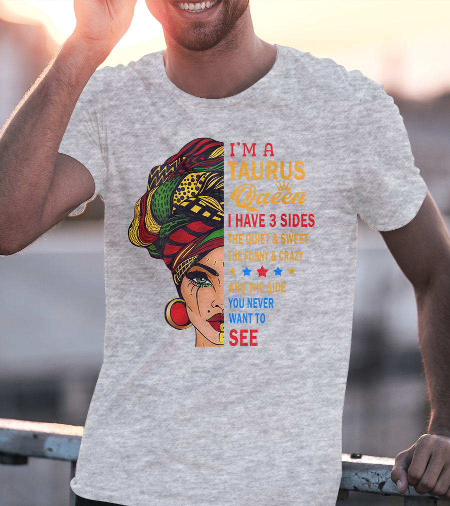 I'm A Taurus Queen I Have 3 Sides The Quiet And Sweet The Funny And Crazy And The Side You Never Want To See T-Shirt
