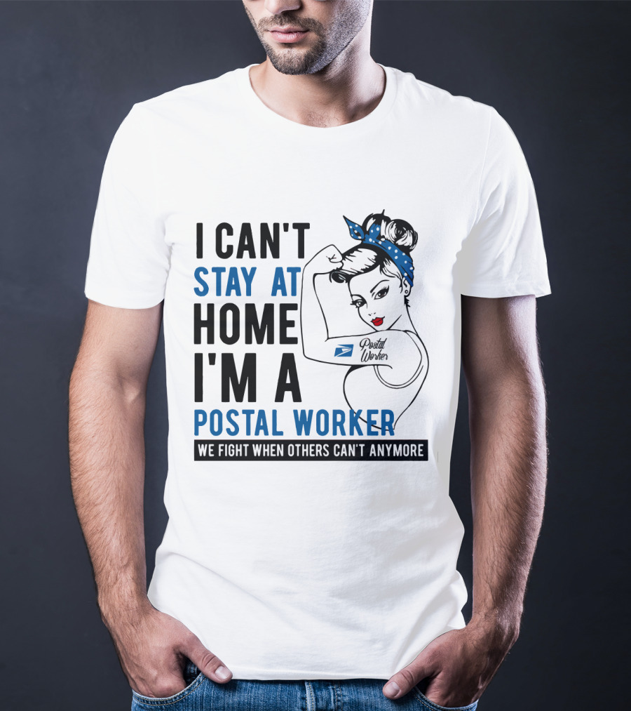 I Can't Stay At Home I'm A Postal Worker We Fight When Others Can't Anymore T-Shirt