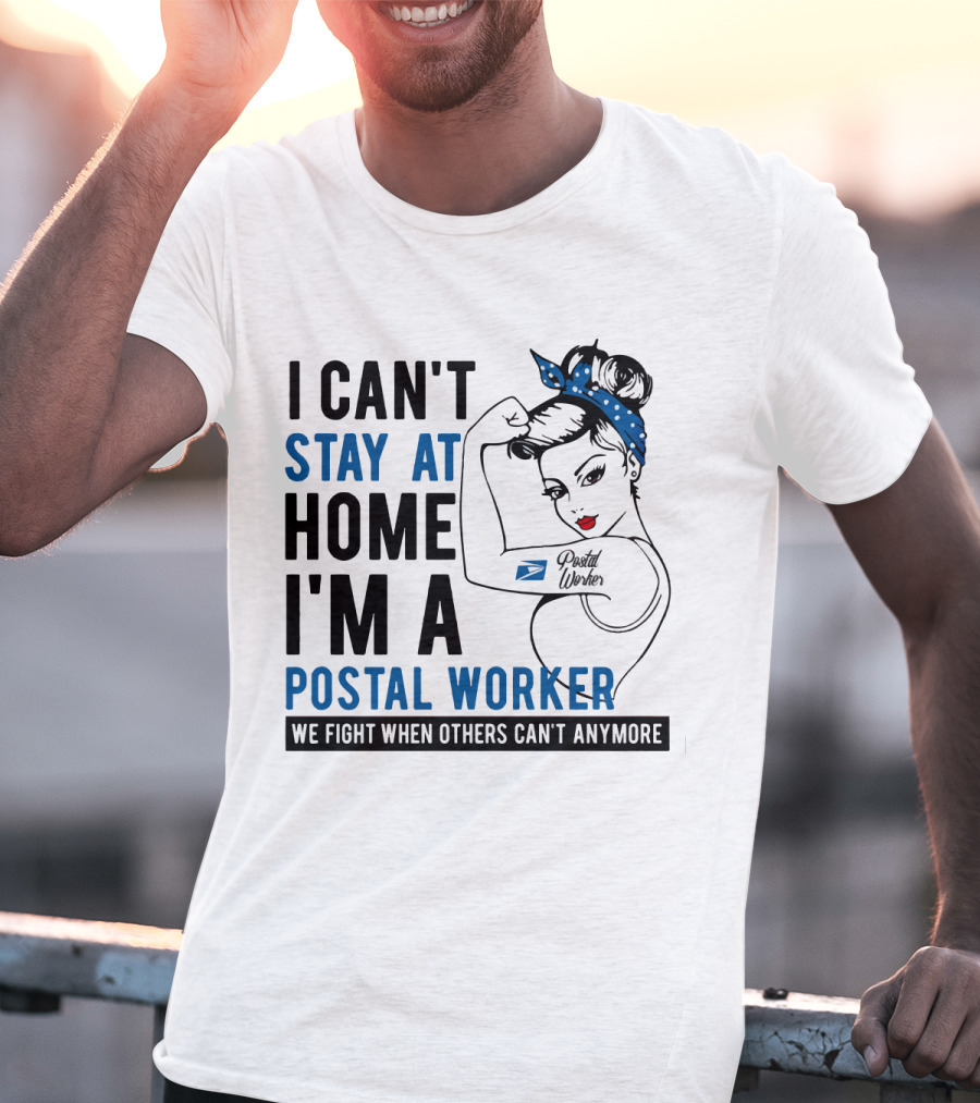 I Can't Stay At Home I'm A Postal Worker We Fight When Others Can't Anymore T-Shirt