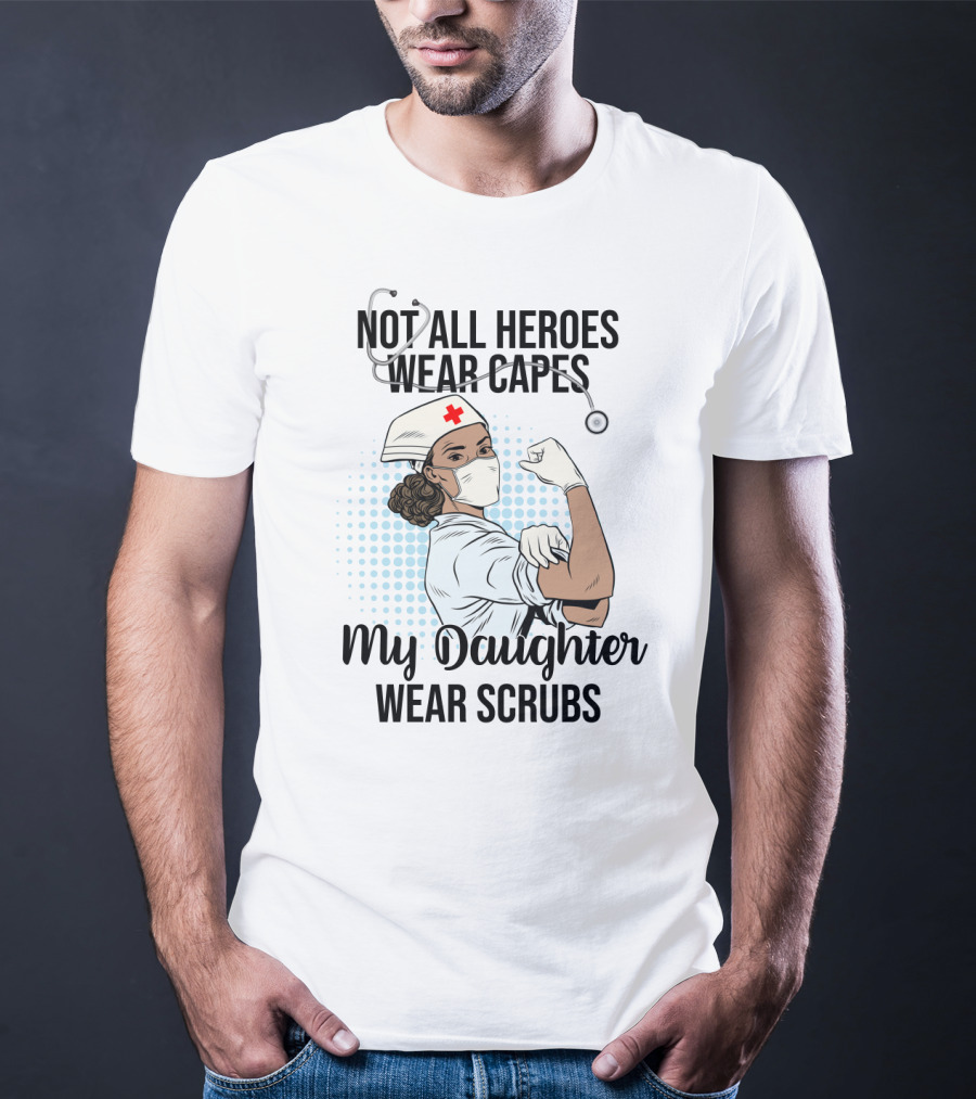 Not All Heroes Wear Capes My Daughter Wears Scrubs T-Shirt