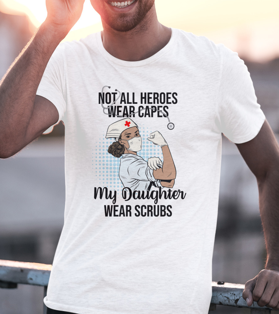 Not All Heroes Wear Capes My Daughter Wears Scrubs T-Shirt