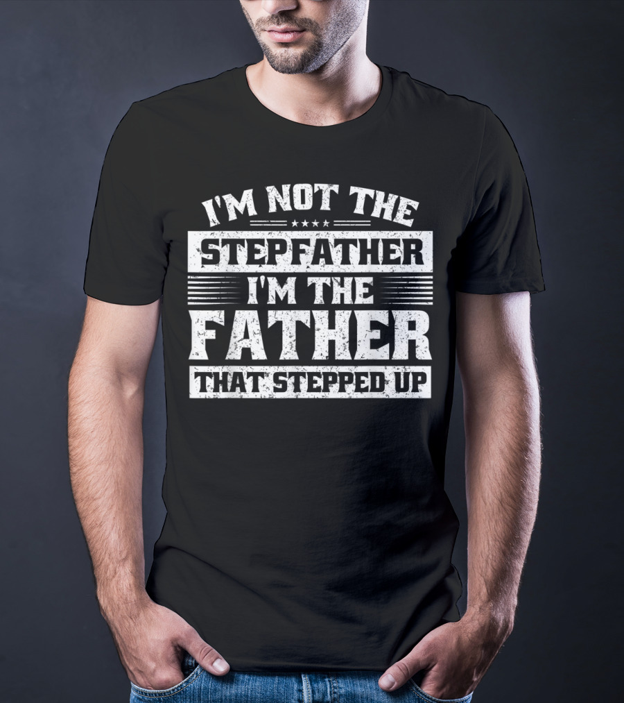 I'm Not The Stepfather I'm The Father That Stepped Up T-Shirt