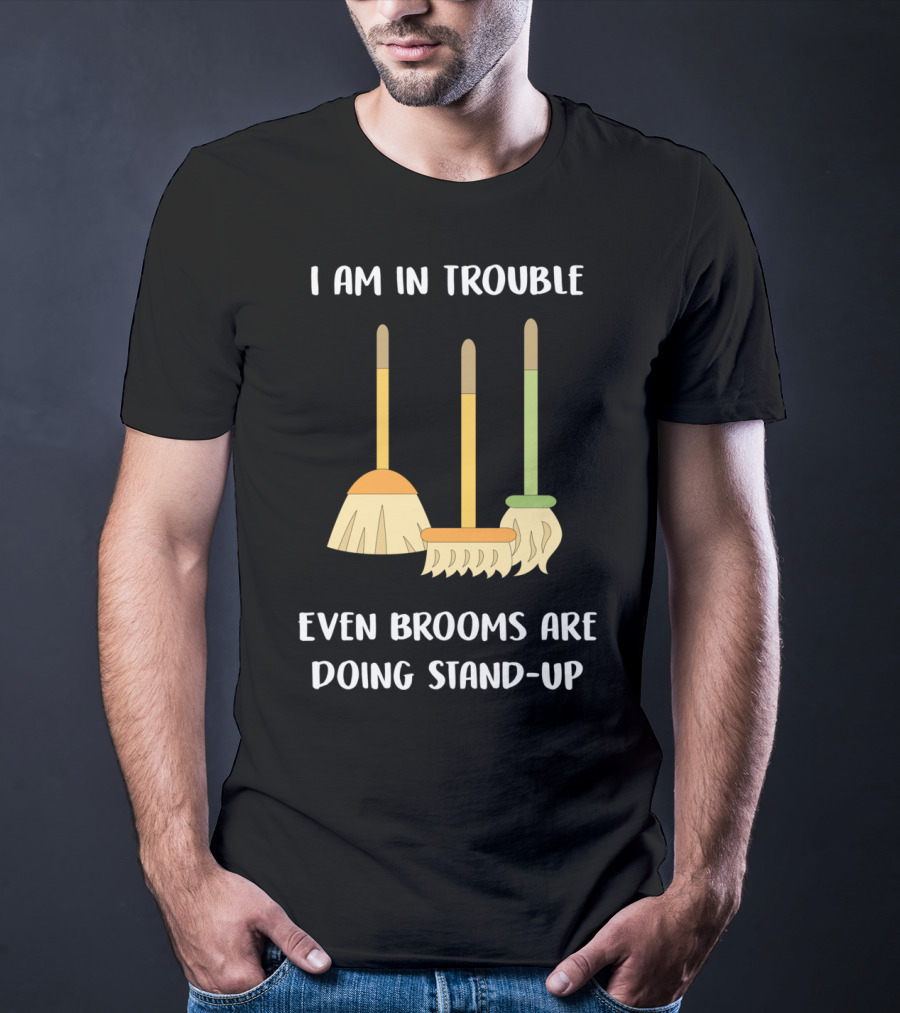 I Am In Trouble Even Brooms Are Doing Stand-Up T-Shirt