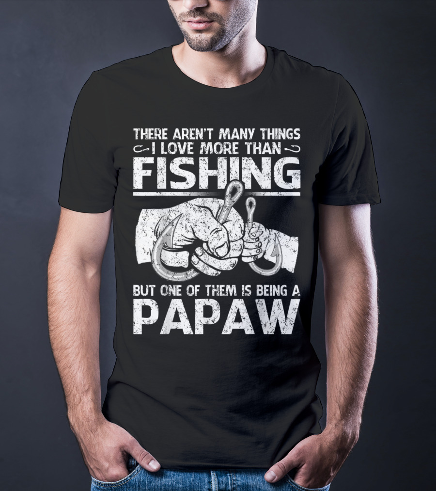 There Aren't Many Things I Love More Than Fishing But One Of Them Is Being A Papaw T-Shirt