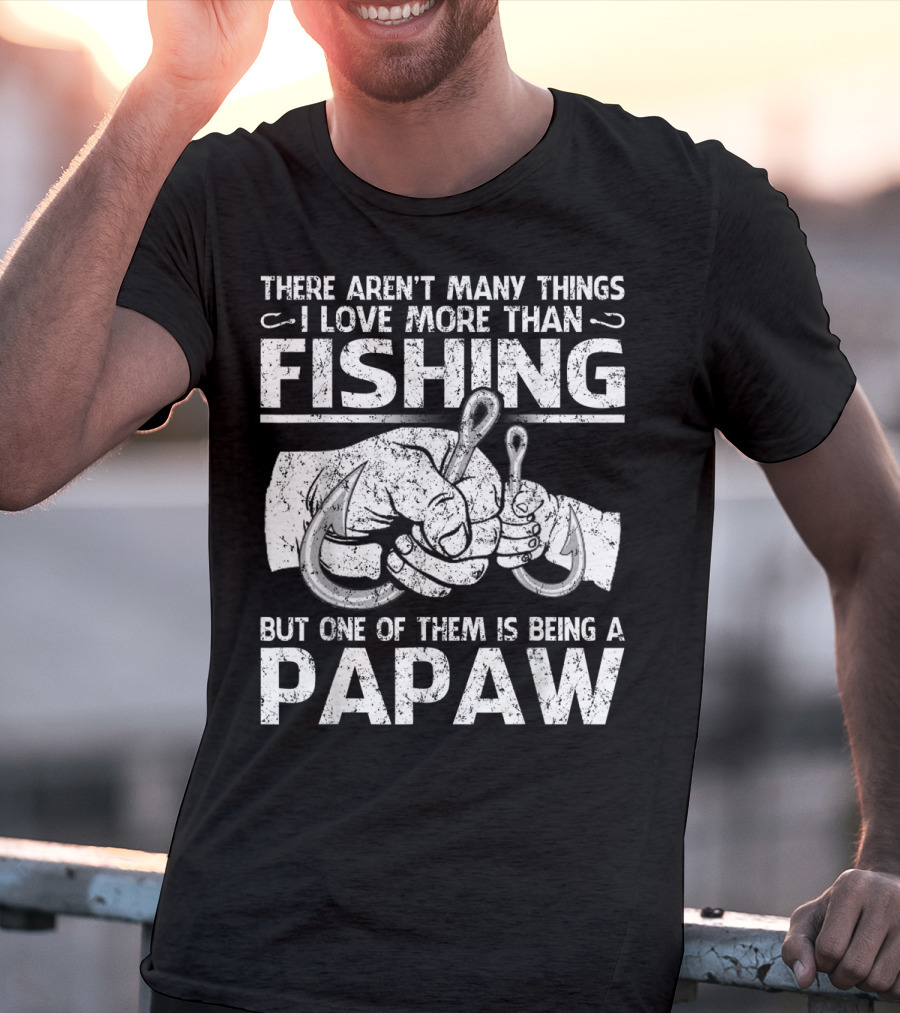 There Aren't Many Things I Love More Than Fishing But One Of Them Is Being A Papaw T-Shirt