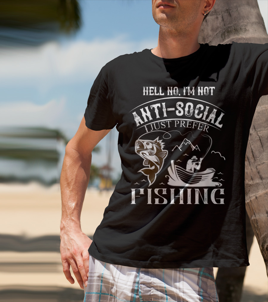 Hell No I'm Not Anti-Social I Just Prefer Fishing T-Shirt