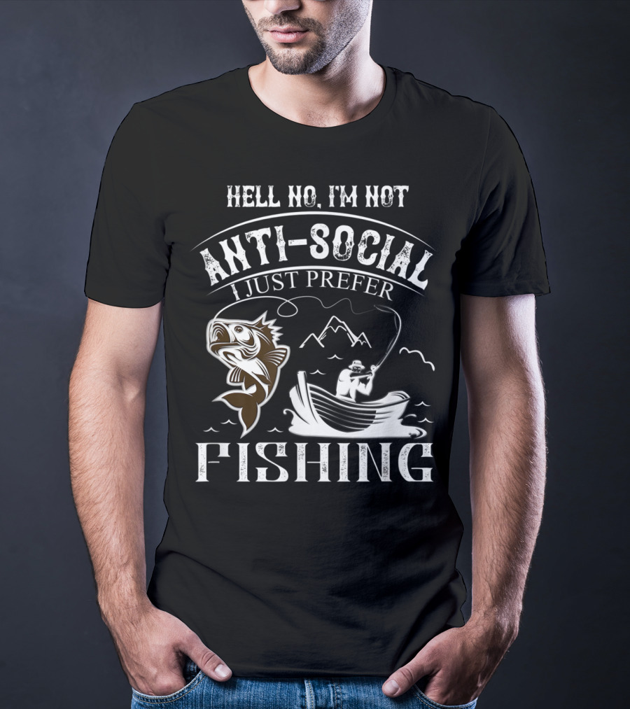 Hell No I'm Not Anti-Social I Just Prefer Fishing T-Shirt
