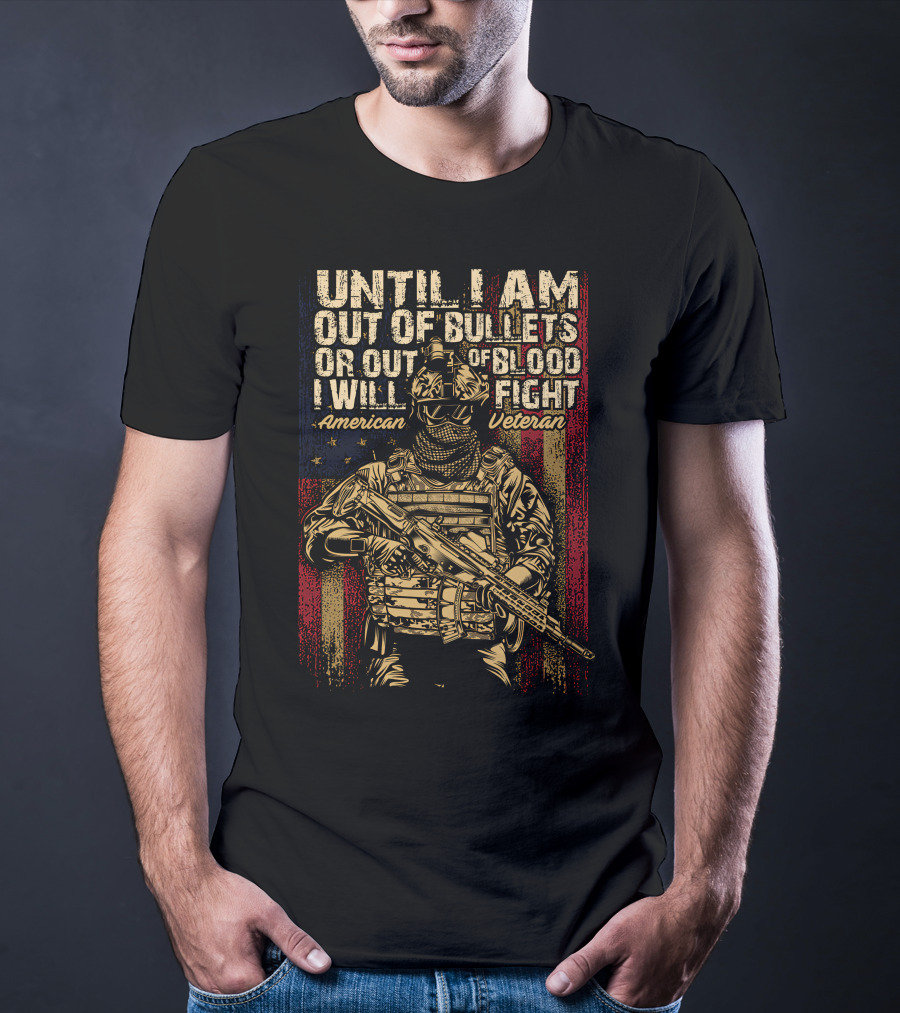 UNTIL I AM OUT OF BULLETS OR OUT OF BLOOD I WILL FIGHT AMERICAN VETERAN T-Shirt