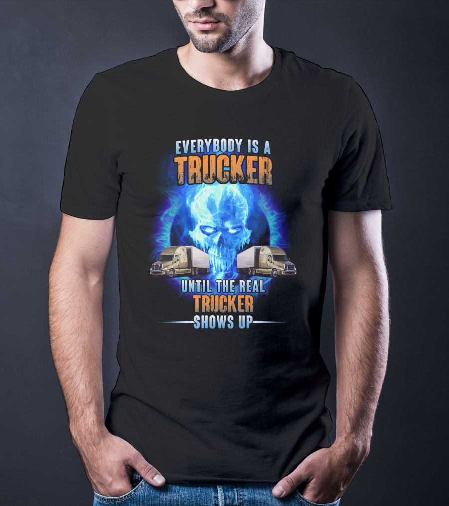 Everybody Is A Trucker Until The Real Trucker Shows Up Flame Skull Semi Trucks T-Shirt