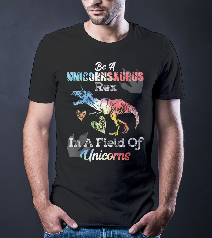Be A Unicornsaurus Rex In A Field Of Unicorns T-Shirt