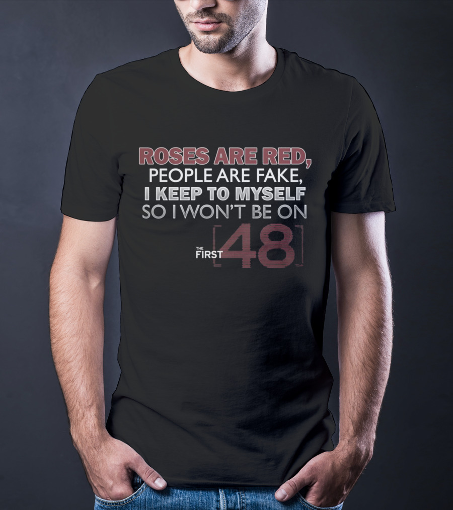 Roses Are Red People Are Fake I Keep To Myself So I Won't Be On The First 48 T-Shirt