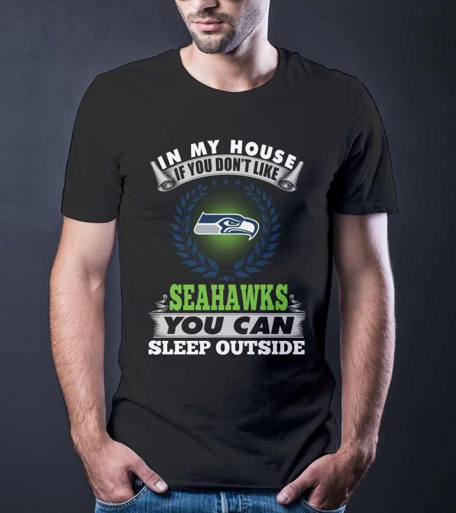 In My House If You Don't Like Seahawks You Can Sleep Outside Seattle Seahawks T-Shirt