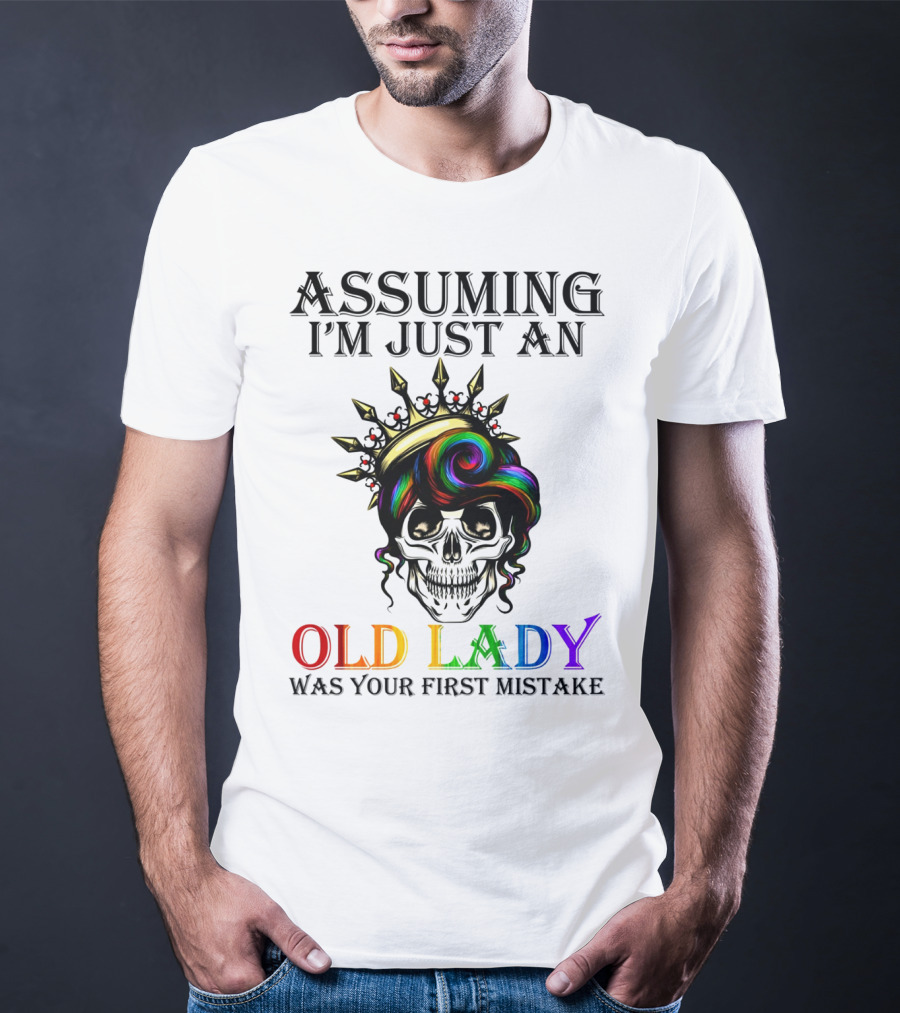 Assuming I'm Just An Old Lady Colorful Skull Crown Was Your First Mistake T-Shirt