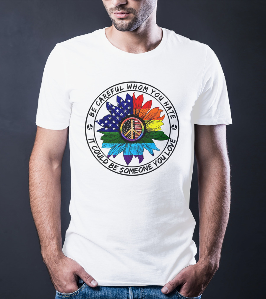 Be Careful Whom You Hate It Could Be Someone You Love Peace Sign American Flag Rainbow Flower T-Shirt