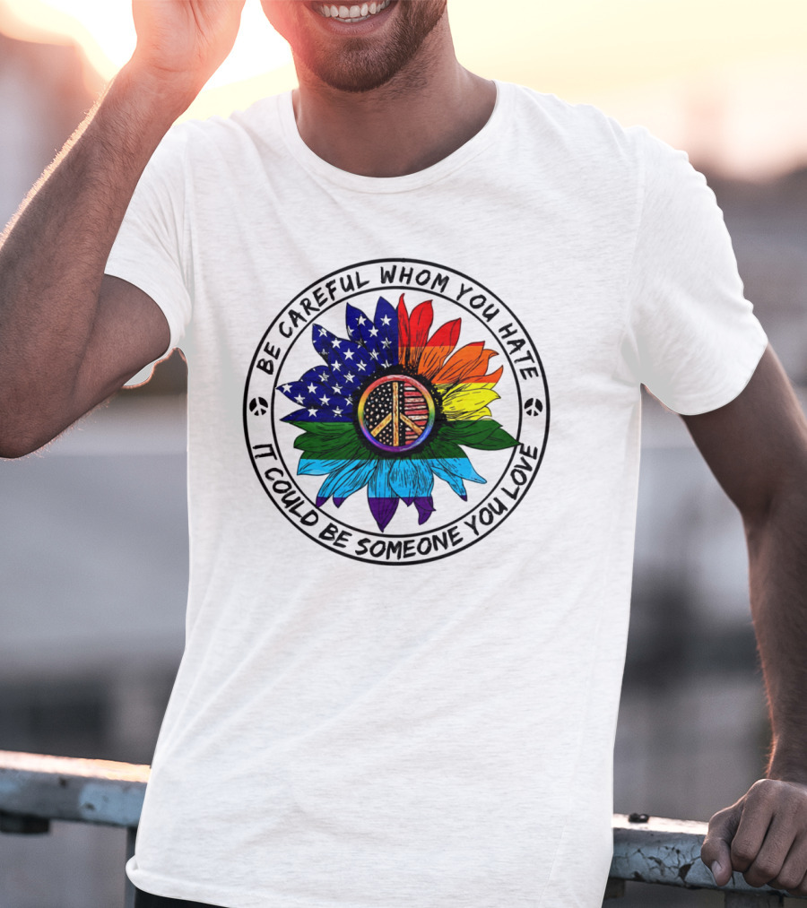 Be Careful Whom You Hate It Could Be Someone You Love Peace Sign American Flag Rainbow Flower T-Shirt
