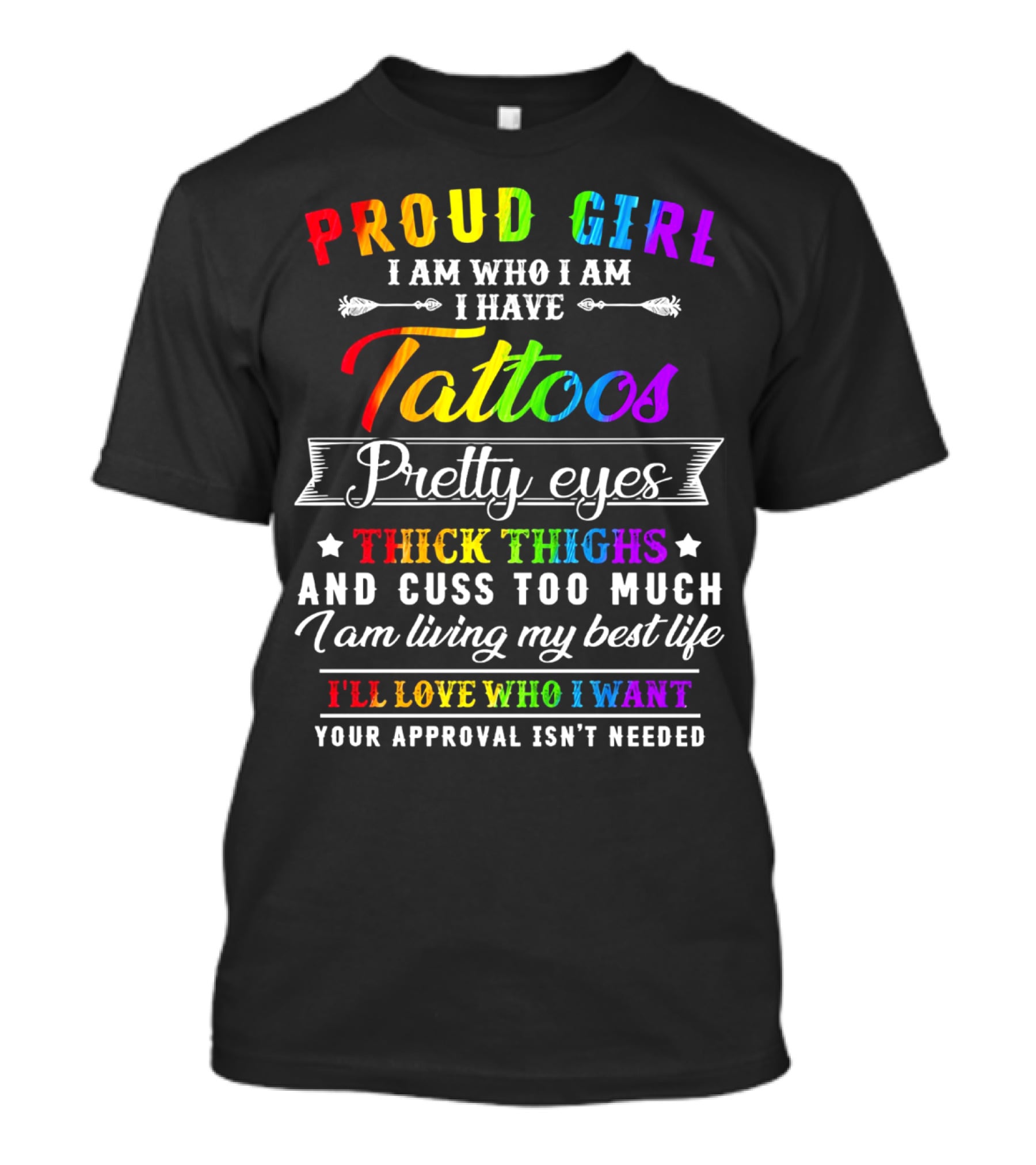 Proud Girl I Am Who I Am I Have Tattoos Pretty Eyes Thick Thighs And Cuss Too Much I Am Living My Best Life I'll Love Who I Want Your Approval Isn't Needed T-Shirt