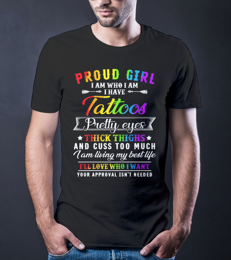 Proud Girl I Am Who I Am I Have Tattoos Pretty Eyes Thick Thighs And Cuss Too Much I Am Living My Best Life I'll Love Who I Want Your Approval Isn't Needed T-Shirt