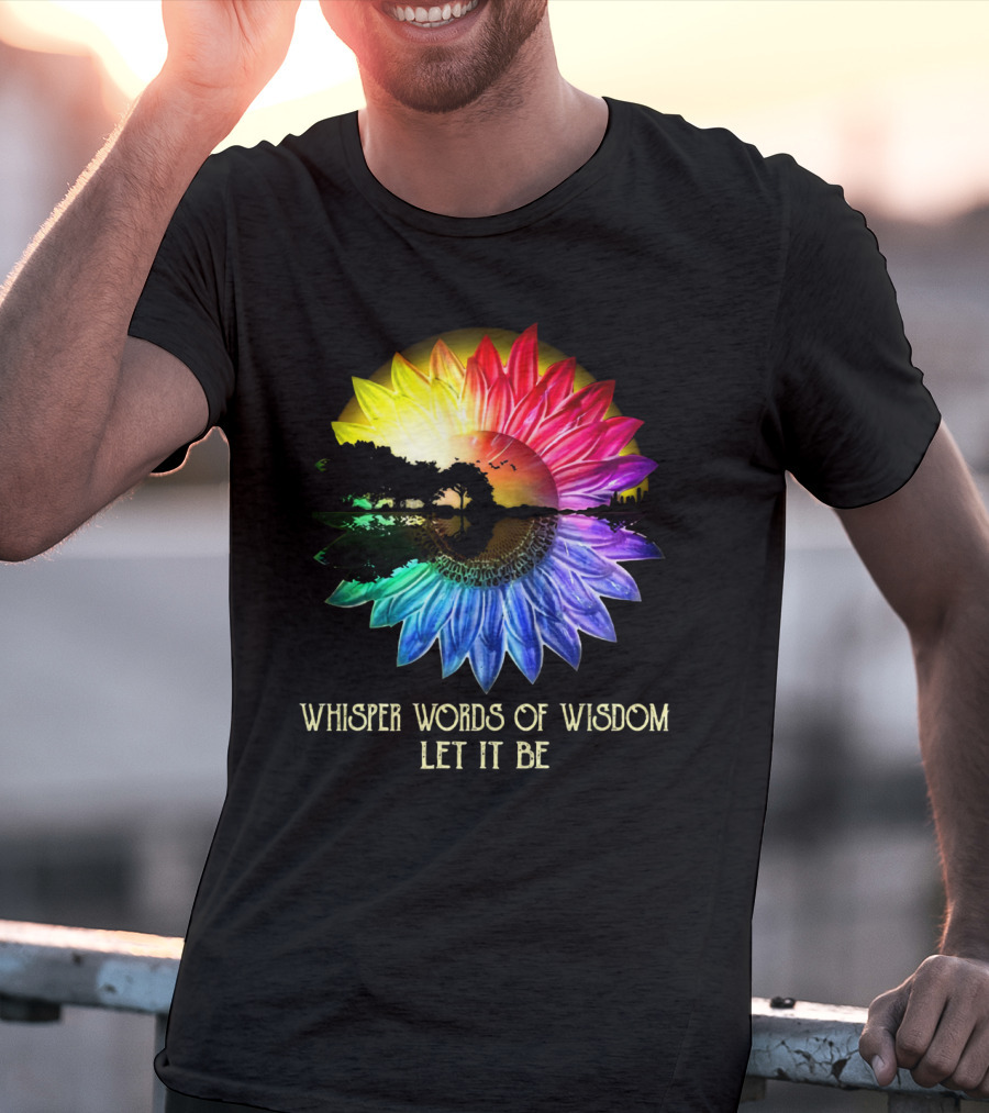 Whisper Words Of Wisdom Let It Be Rainbow Sunflower Nature Scene T-Shirt