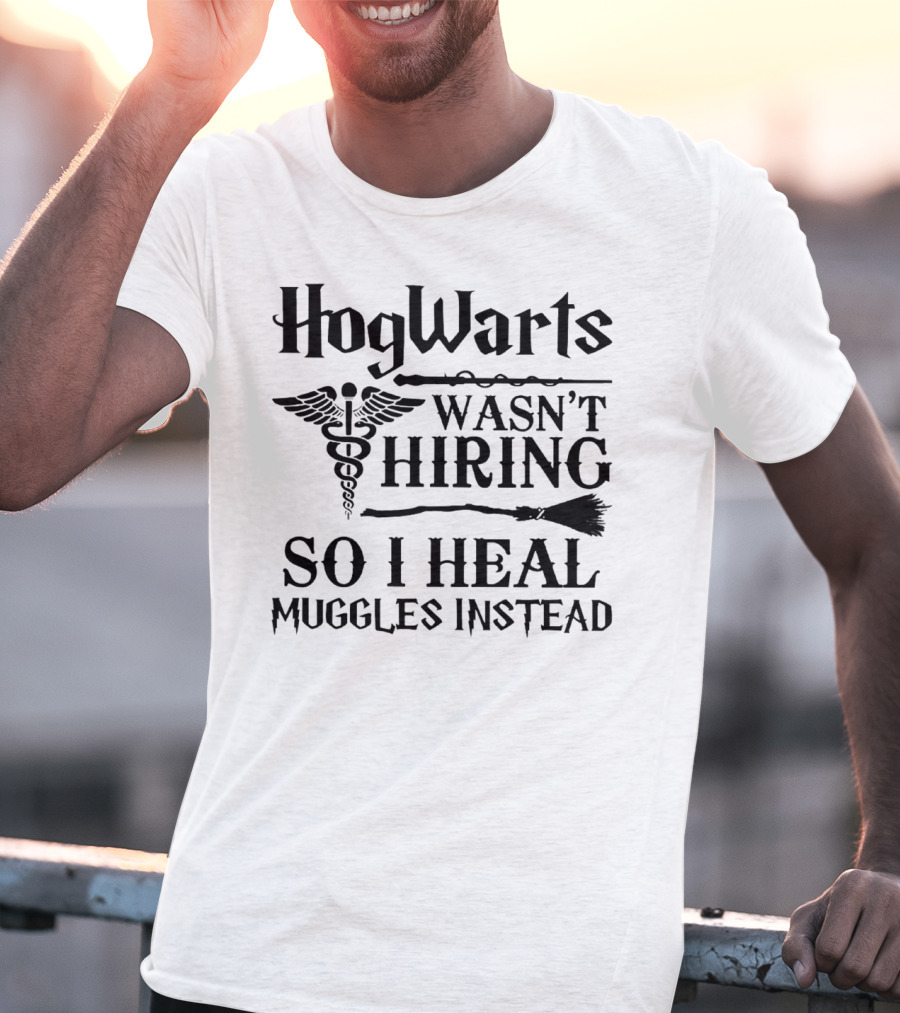 Hogwarts Wasn't Hiring So I Heal Muggles Instead Nurse T-Shirt
