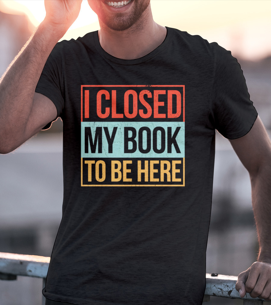 I Closed My Book To Be Here Statement T-Shirt