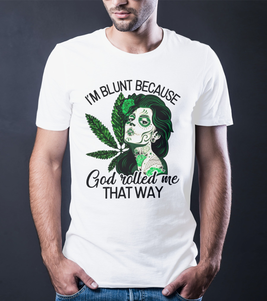 I'm Blunt Because God Rolled Me That Way Sugar Skull Woman With Green Leaf Tattoo T-Shirt