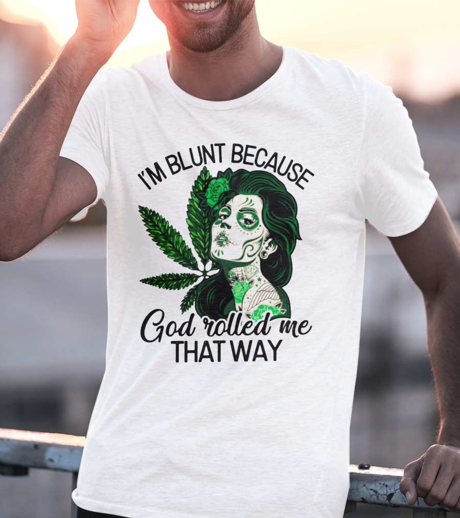 I'm Blunt Because God Rolled Me That Way Sugar Skull Woman With Green Leaf Tattoo T-Shirt