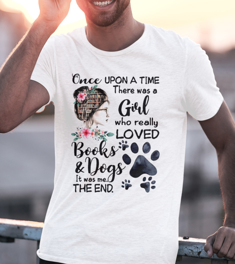 Once Upon A Time There Was A Girl Who Really Loved Books And Dogs It Was Me The End T-Shirt