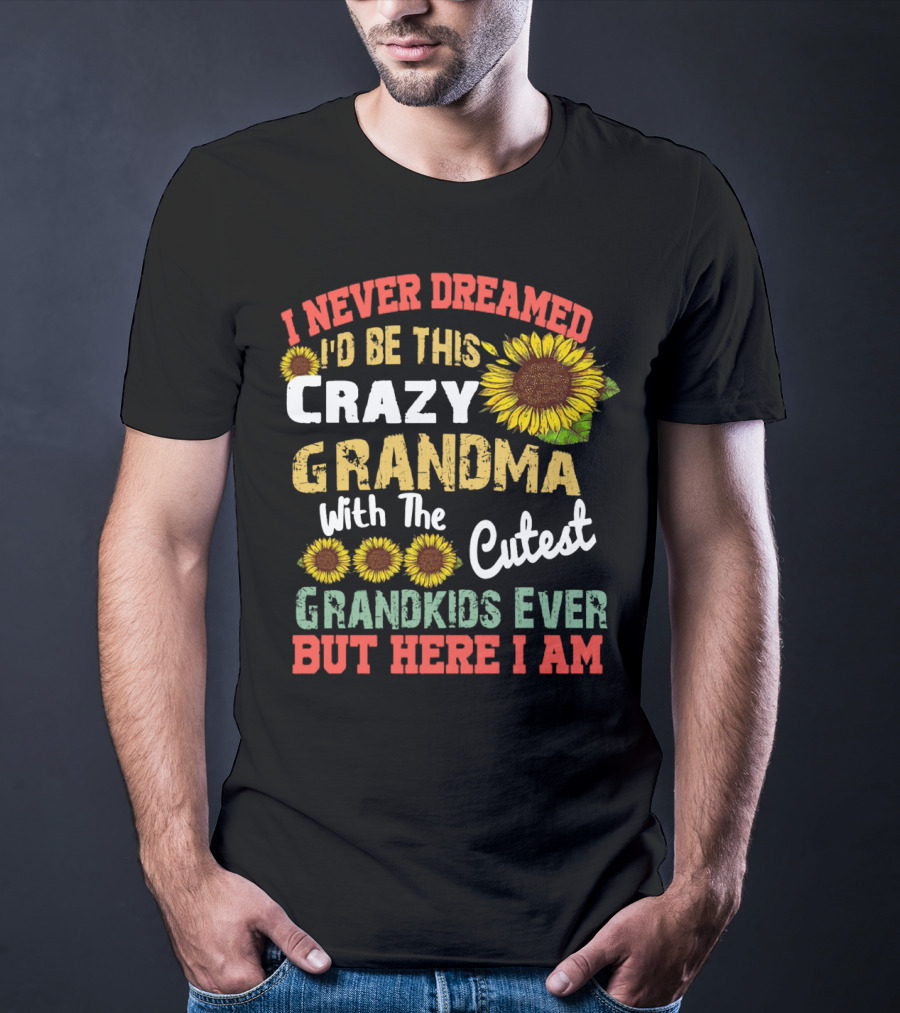 I Never Dreamed I'd Be This Crazy Grandma With The Cutest Grandkids Ever But Here I Am Sunflowers T-Shirt