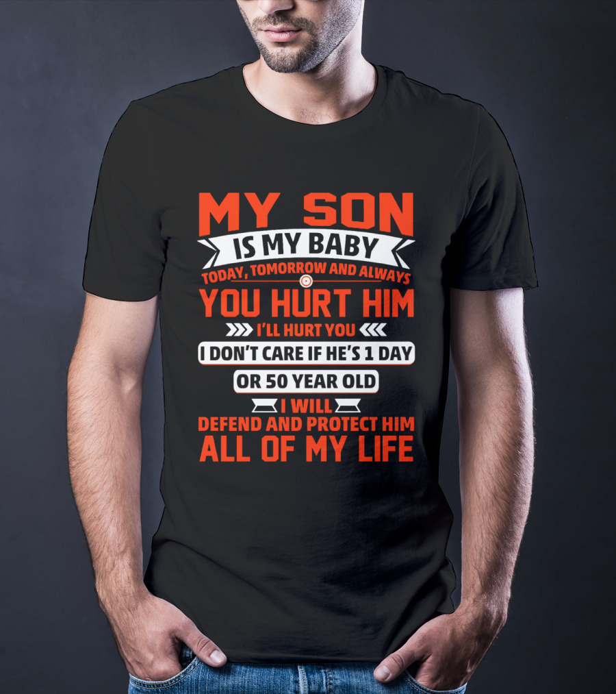 My Son Is My Baby Today Tomorrow And Always You Hurt Him I'll Hurt You I Don't Care If He's 1 Day OR 50 Year Old I Will Defend And Protect Him All Of My Life T-Shirt