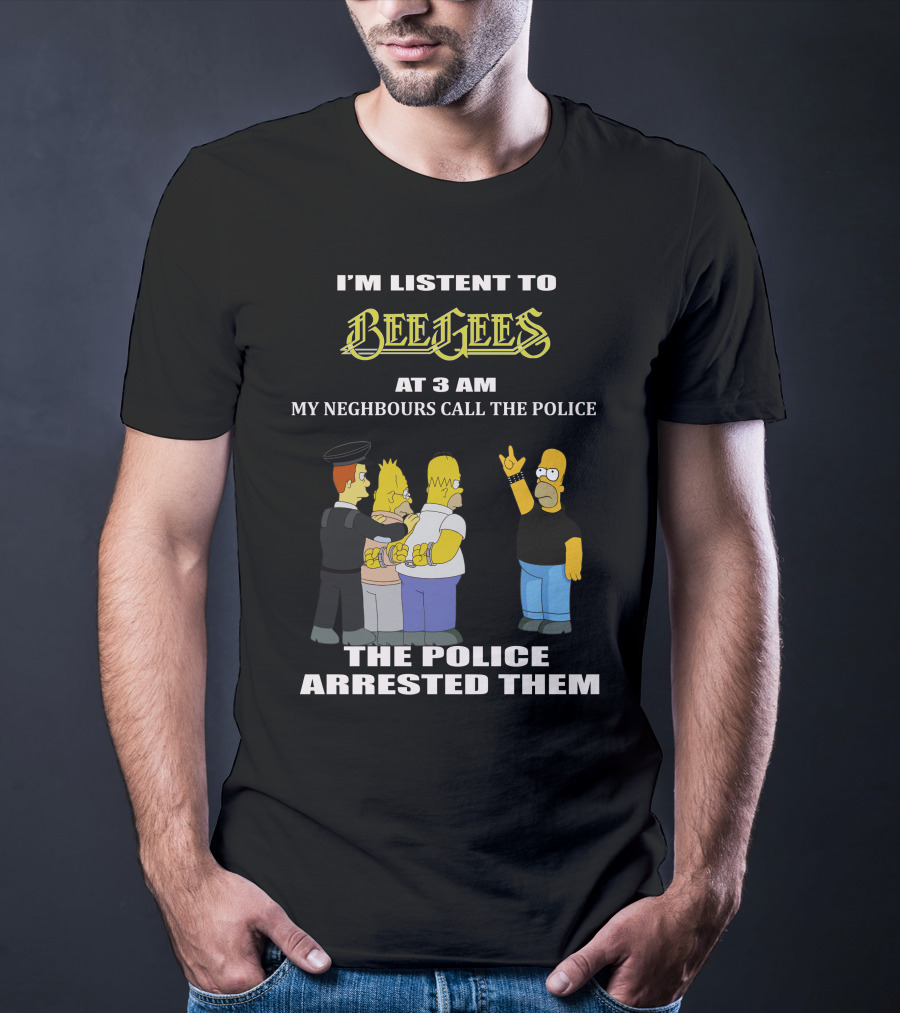 I'm Listen To Bee Gees Neighbours Call The Police Arrested Them T-Shirt