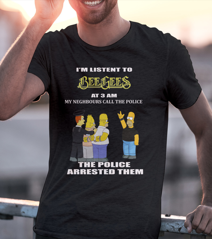 I'm Listen To Bee Gees Neighbours Call The Police Arrested Them T-Shirt