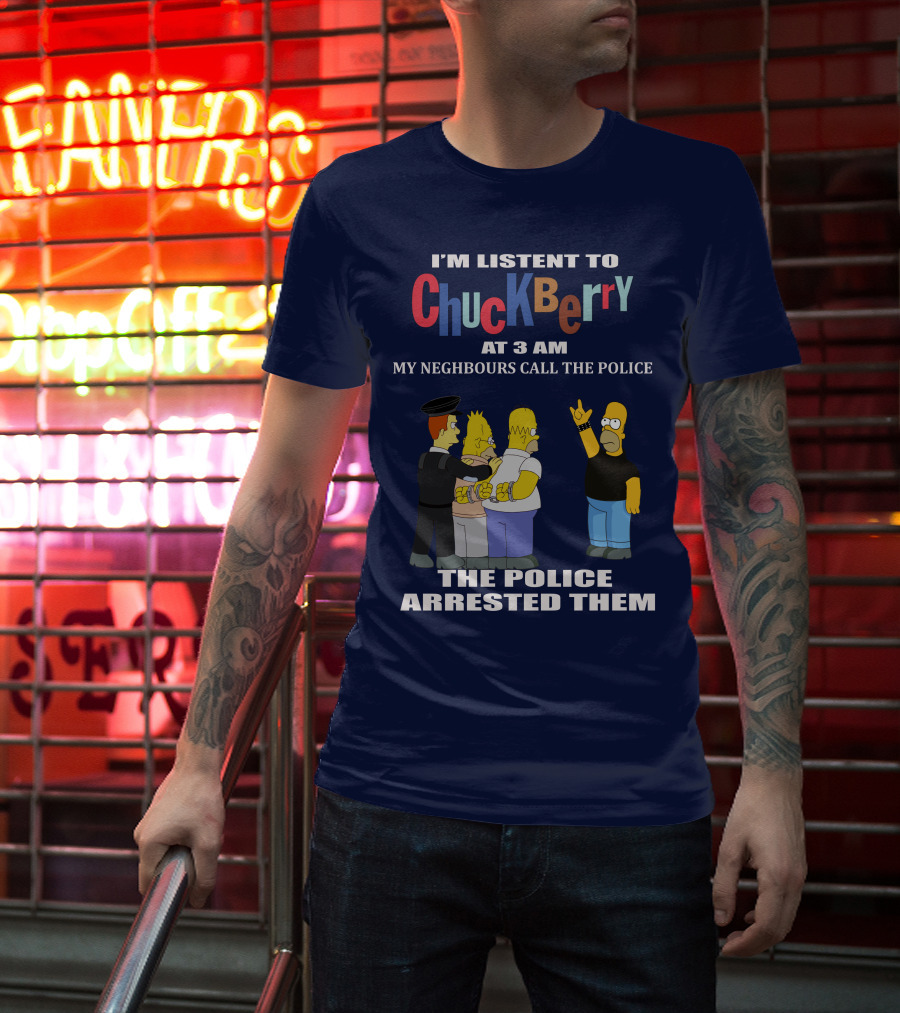 I'M LISTEN TO CHUCK BERRY AT 3 AM MY NEIGHBOURS CALL THE POLICE THE POLICE ARRESTED THEM T-Shirt