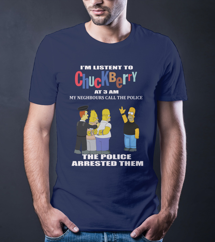 I'M LISTEN TO CHUCK BERRY AT 3 AM MY NEIGHBOURS CALL THE POLICE THE POLICE ARRESTED THEM T-Shirt