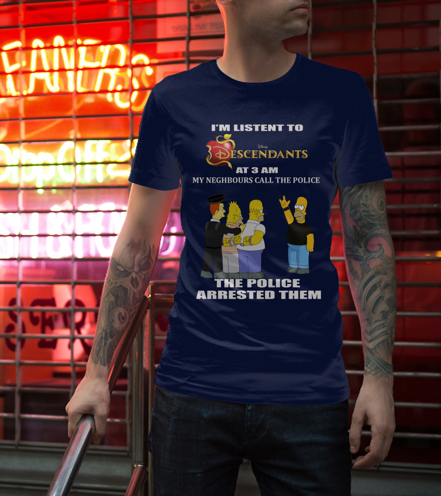 I'm Listen To Disney Descendants At 3 AM Simpsons Arrested Neighbours Call Police T-Shirt