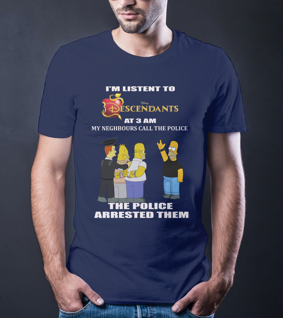 I'm Listen To Disney Descendants At 3 AM Simpsons Arrested Neighbours Call Police T-Shirt