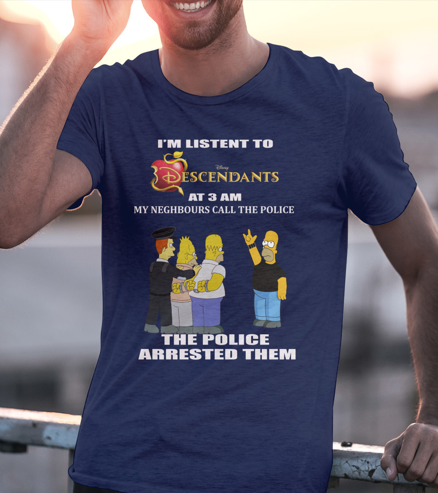 I'm Listen To Disney Descendants At 3 AM Simpsons Arrested Neighbours Call Police T-Shirt