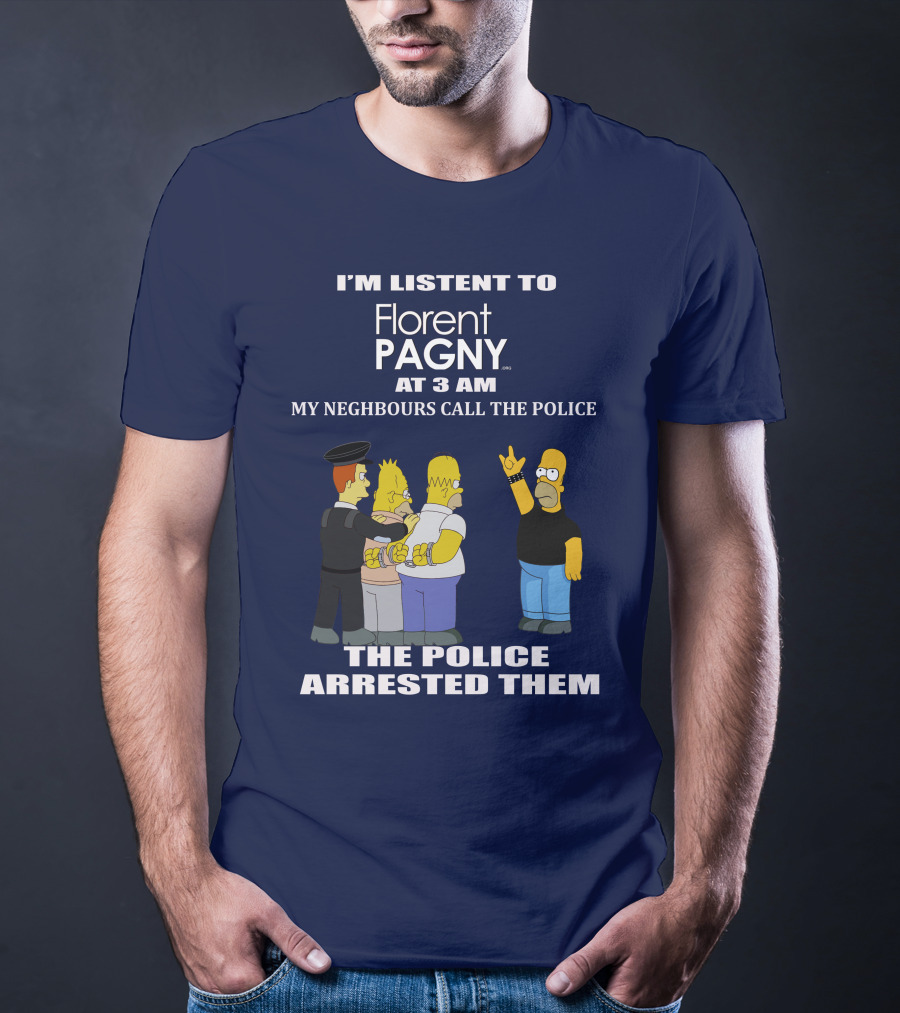 I'M LISTENT TO Florent PAGNY AT 3 AM MY NEIGHBOURS CALL THE POLICE THE POLICE ARRESTED THEM T-Shirt