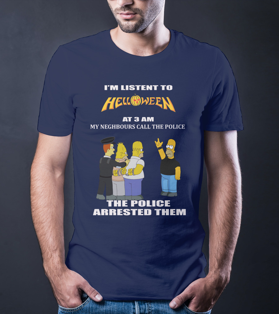 I'm Listen To Helloween At 3 AM My Neighbours Call The Police The Police Arrested Them T-Shirt