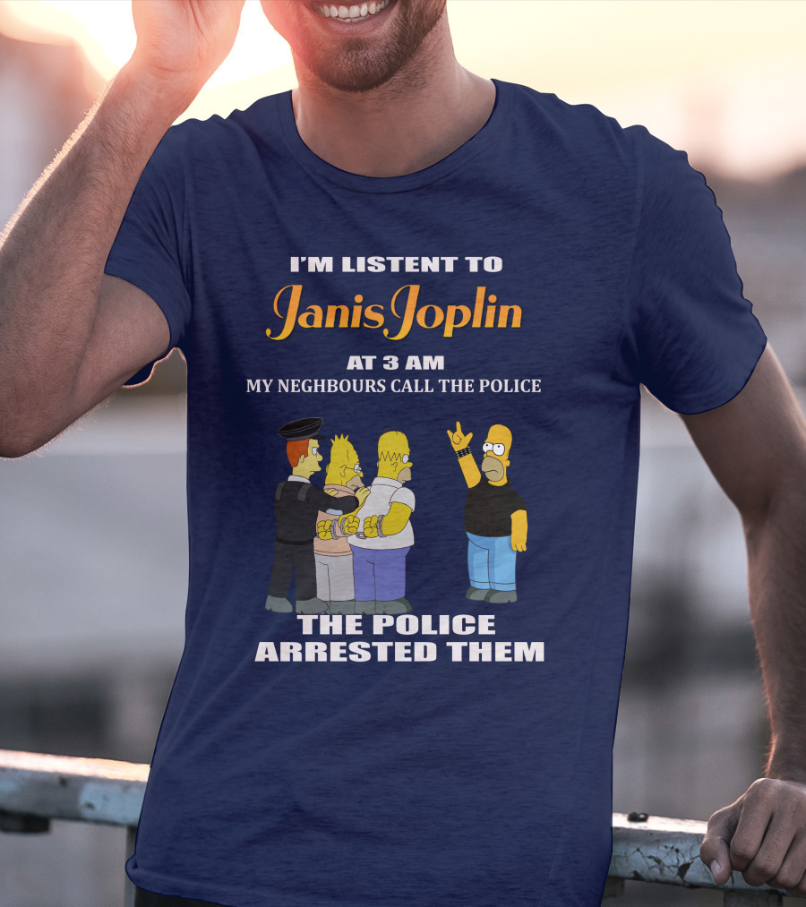 I'm Listen To Janis Joplin At 3 AM My Neighbours Call The Police The Police Arrested Them T-Shirt