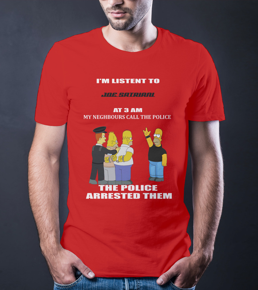 I'M LISTENT TO JOE SATRIANI MY NEIGHBOURS CALL THE POLICE THE POLICE ARRESTED THEM T-Shirt