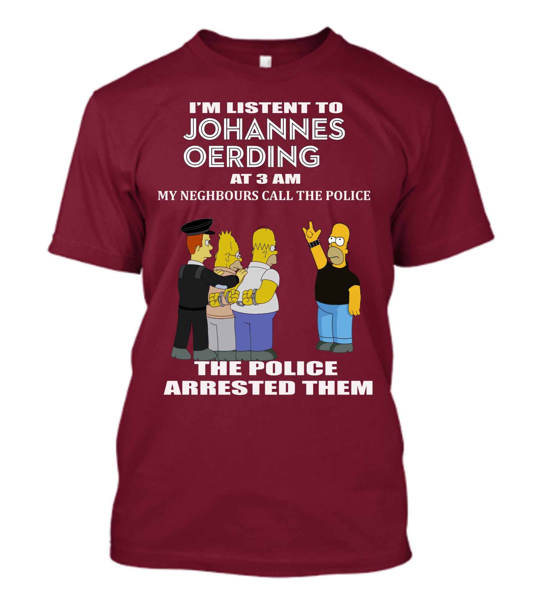 I'M LISTENT TO JOHANNES OERDING AT 3 AM NEIGHBOURS CALL THE POLICE ARRESTED POLICE T-Shirt