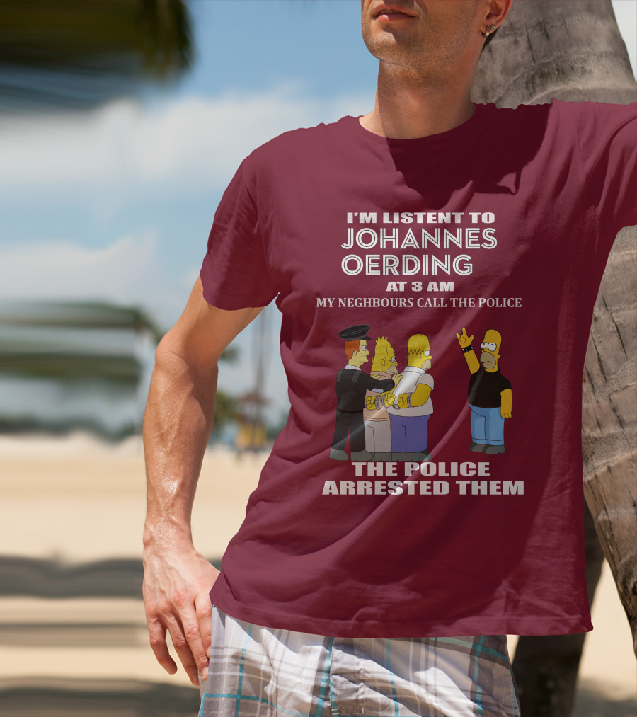 I'M LISTENT TO JOHANNES OERDING AT 3 AM NEIGHBOURS CALL THE POLICE ARRESTED POLICE T-Shirt